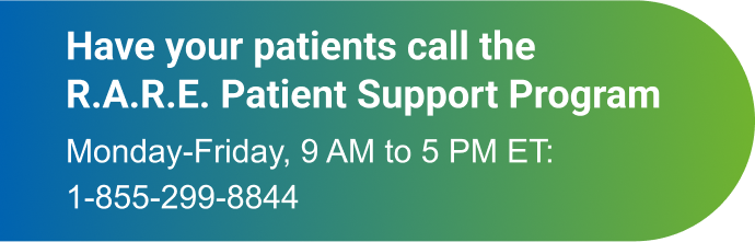 Have your patients call the R.A.R.E Patient Support Program