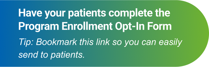 Have your patients complete the Program Enrollment Opt-In Form